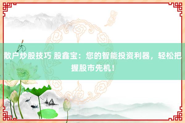 散户炒股技巧 股鑫宝：您的智能投资利器，轻松把握股市先机！
