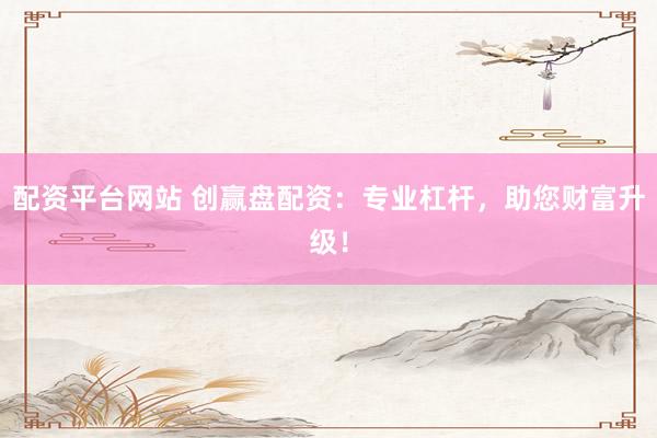 配资平台网站 创赢盘配资：专业杠杆，助您财富升级！