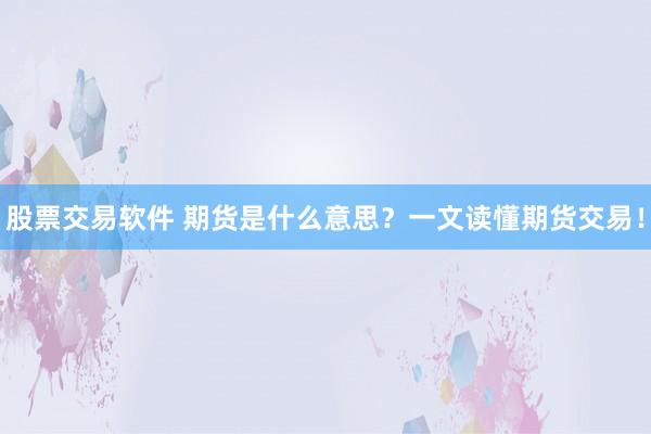 股票交易软件 期货是什么意思？一文读懂期货交易！
