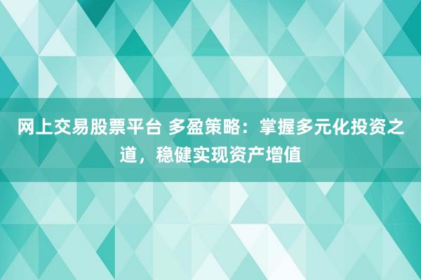 网上交易股票平台 多盈策略：掌握多元化投资之道，稳健实现资产增值