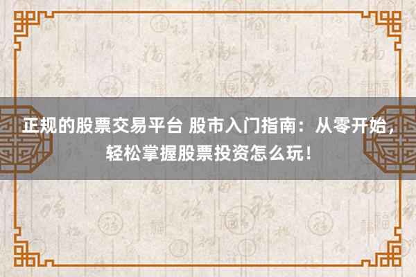 正规的股票交易平台 股市入门指南：从零开始，轻松掌握股票投资怎么玩！