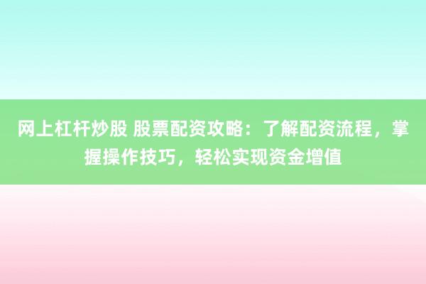 网上杠杆炒股 股票配资攻略：了解配资流程，掌握操作技巧，轻松实现资金增值