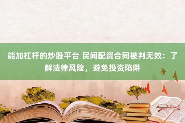 能加杠杆的炒股平台 民间配资合同被判无效：了解法律风险，避免投资陷阱
