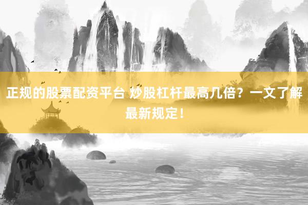 正规的股票配资平台 炒股杠杆最高几倍？一文了解最新规定！