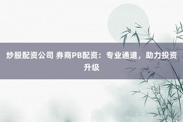 炒股配资公司 券商PB配资：专业通道，助力投资升级