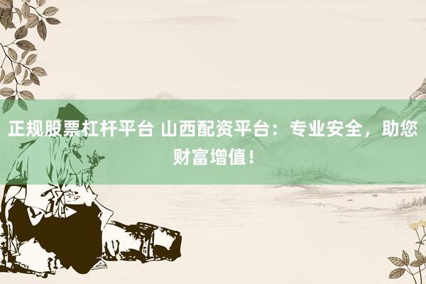 正规股票杠杆平台 山西配资平台：专业安全，助您财富增值！