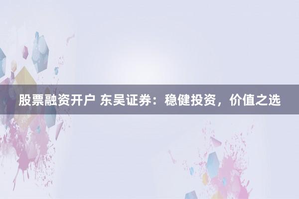 股票融资开户 东吴证券：稳健投资，价值之选