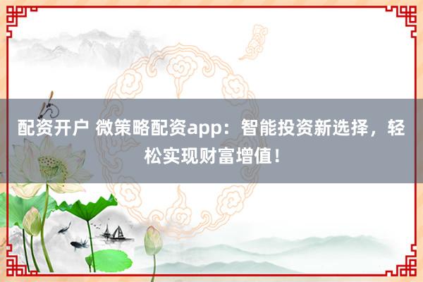 配资开户 微策略配资app：智能投资新选择，轻松实现财富增值！