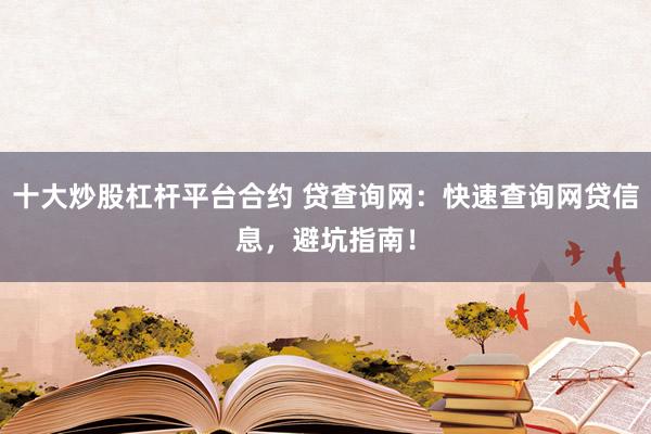 十大炒股杠杆平台合约 贷查询网：快速查询网贷信息，避坑指南！