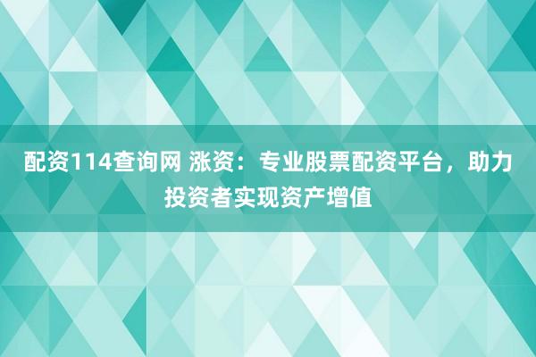 配资114查询网 涨资：专业股票配资平台，助力投资者实现资产增值