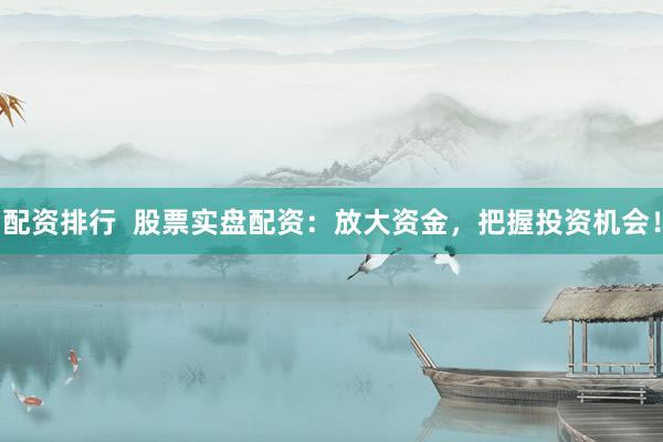 配资排行  股票实盘配资：放大资金，把握投资机会！