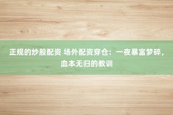 正规的炒股配资 场外配资穿仓：一夜暴富梦碎，血本无归的教训