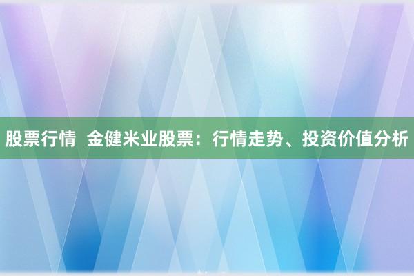 股票行情  金健米业股票：行情走势、投资价值分析