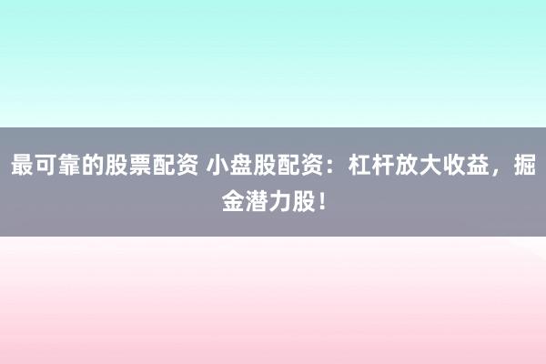 最可靠的股票配资 小盘股配资：杠杆放大收益，掘金潜力股！