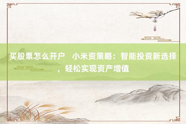 买股票怎么开户   小米资策略：智能投资新选择，轻松实现资产增值