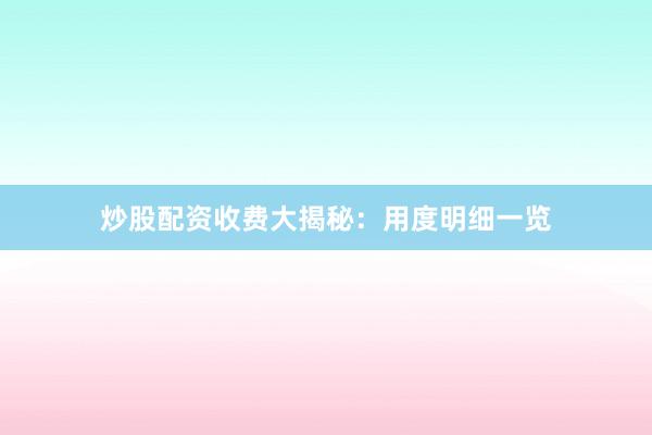 炒股配资收费大揭秘：用度明细一览