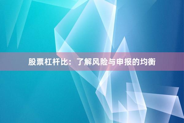 股票杠杆比：了解风险与申报的均衡