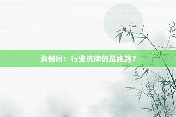 资倒闭：行业洗牌仍是跑路？