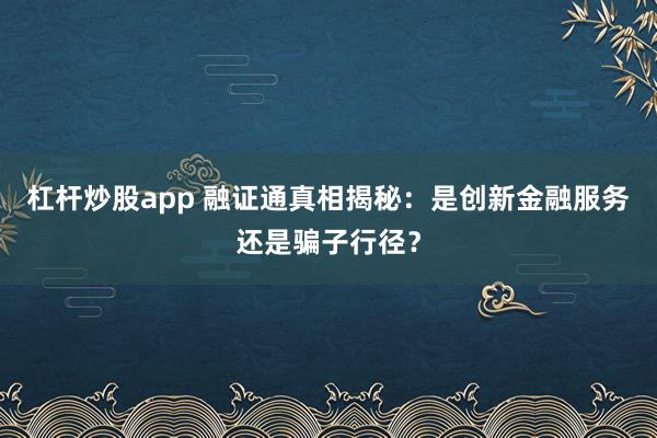 杠杆炒股app 融证通真相揭秘：是创新金融服务还是骗子行径？