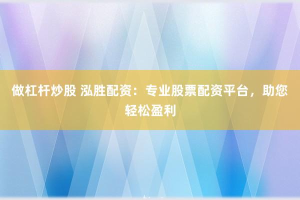 做杠杆炒股 泓胜配资：专业股票配资平台，助您轻松盈利