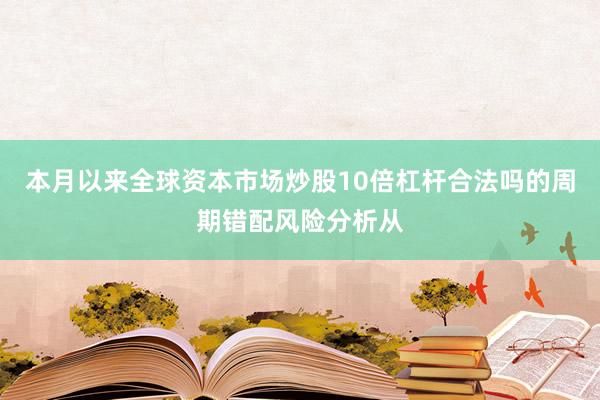 本月以来全球资本市场炒股10倍杠杆合法吗的周期错配风险分析从