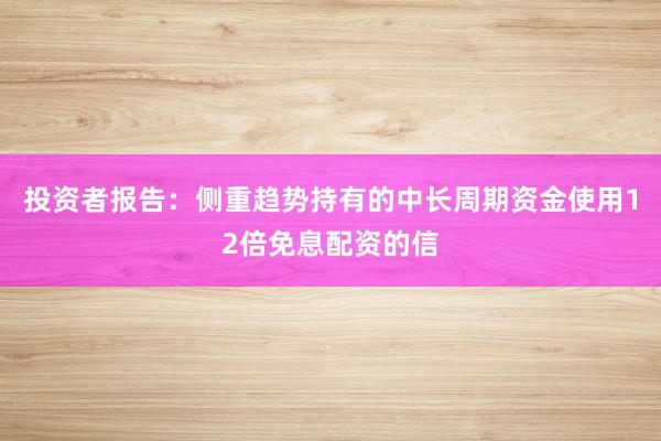 投资者报告：侧重趋势持有的中长周期资金使用12倍免息配资的信
