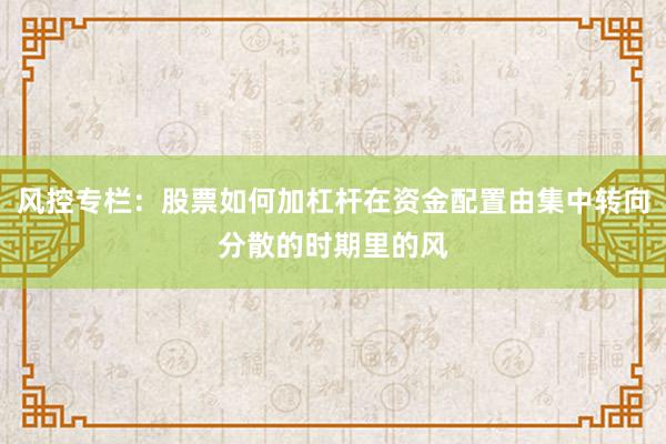 风控专栏：股票如何加杠杆在资金配置由集中转向分散的时期里的风