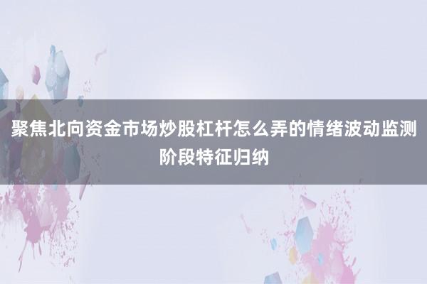 聚焦北向资金市场炒股杠杆怎么弄的情绪波动监测阶段特征归纳
